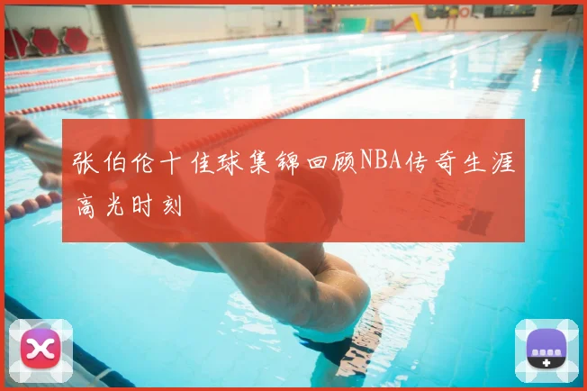 张伯伦十佳球集锦回顾NBA传奇生涯高光时刻