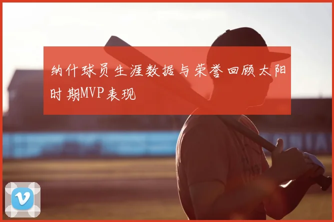 纳什球员生涯数据与荣誉回顾太阳时期MVP表现