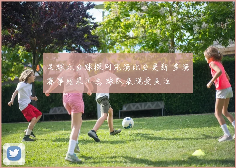 足球比分球探网完场比分更新 多场赛事结果汇总 球队表现受关注