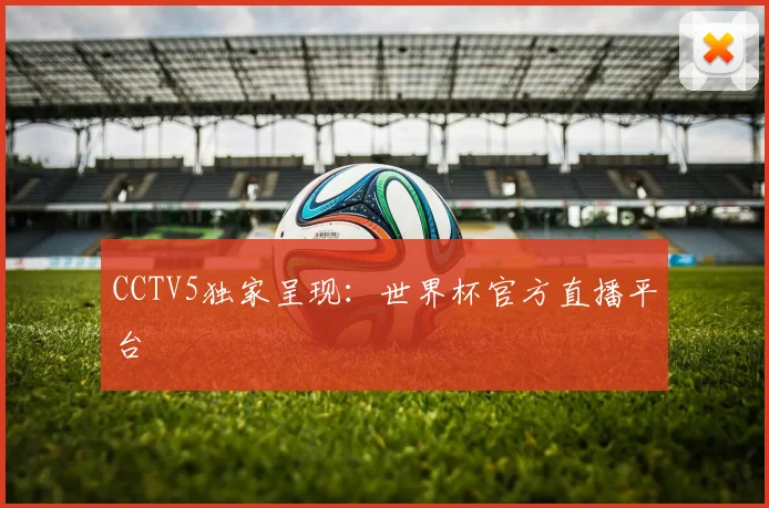 CCTV5独家呈现:世界杯官方直播平台