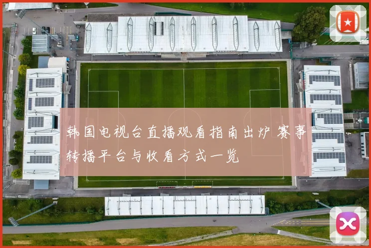 韩国电视台直播观看指南出炉 赛事转播平台与收看方式一览